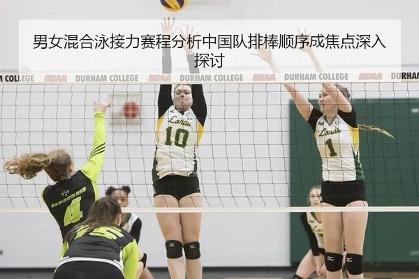 男女混合泳接力赛程分析中国队排棒顺序成焦点深入探讨