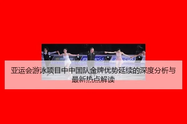 亚运会游泳项目中中国队金牌优势延续的深度分析与最新热点解读